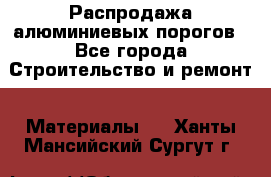 Распродажа алюминиевых порогов - Все города Строительство и ремонт » Материалы   . Ханты-Мансийский,Сургут г.